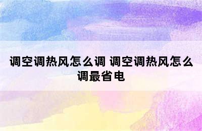 调空调热风怎么调 调空调热风怎么调最省电